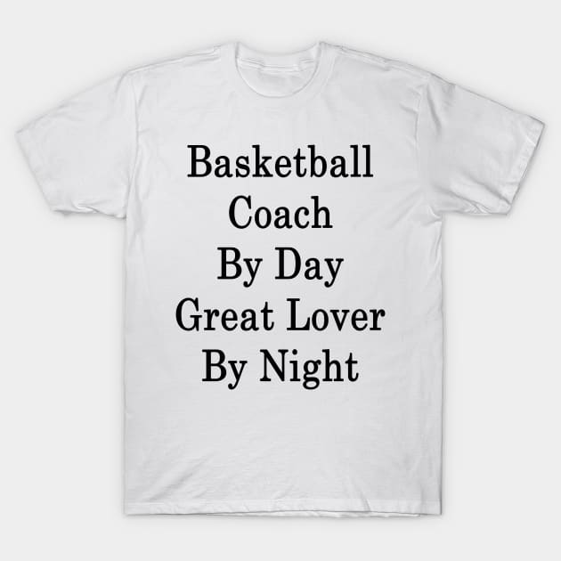 Basketball Coach By Day Great Lover By Night T-Shirt by supernova23